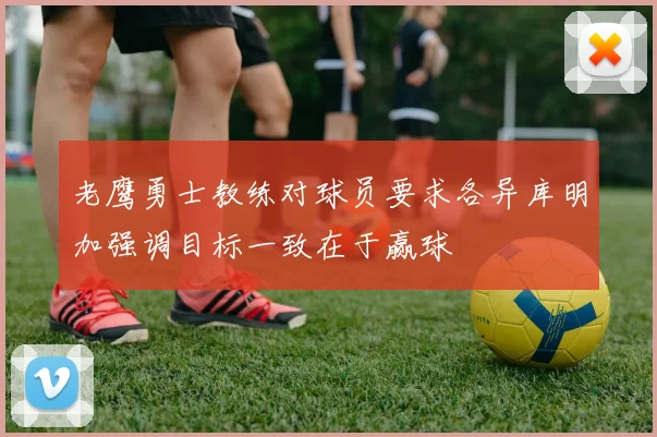 老鹰勇士教练对球员要求各异库明加强调目标一致在于赢球