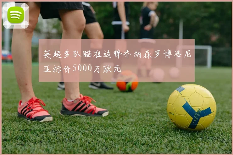 英超多队瞄准边锋乔纳森罗博洛尼亚标价5000万欧元