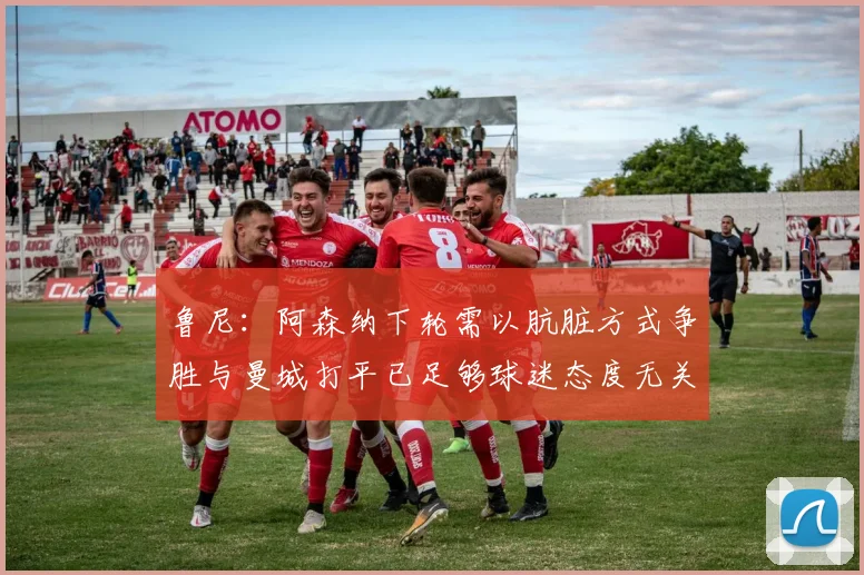 鲁尼：阿森纳下轮需以肮脏方式争胜与曼城打平已足够球迷态度无关