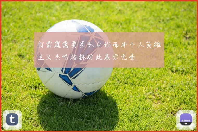 打雷霆需要团队合作而非个人英雄主义杰伦格林对此表示无奈