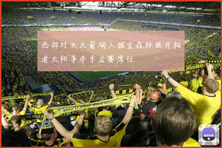 西部对决火箭湖人掘金森林狼开拓者太阳争夺季后赛席位