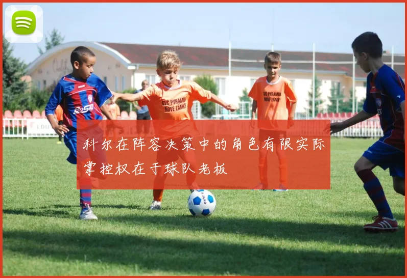 科尔在阵容决策中的角色有限实际掌控权在于球队老板