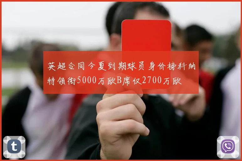 英超合同今夏到期球员身价榜科纳特领衔5000万欧B席仅2700万欧