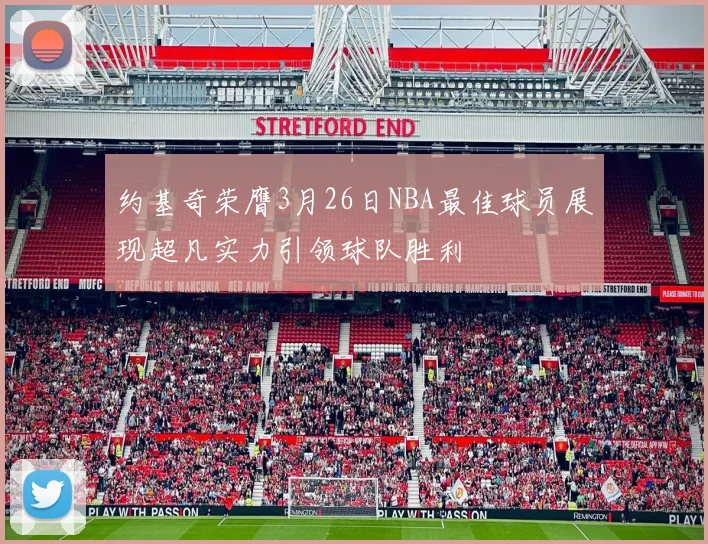约基奇荣膺3月26日NBA最佳球员展现超凡实力引领球队胜利