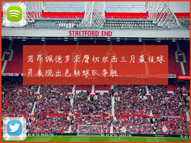 若昂佩德罗荣膺切尔西三月最佳球员表现出色助球队争胜