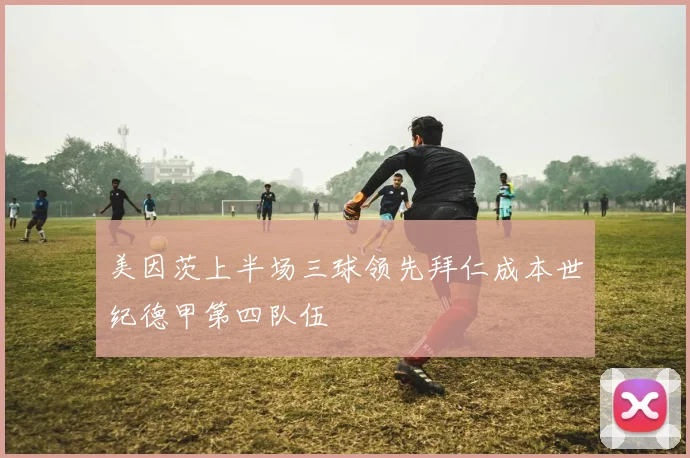 美因茨上半场三球领先拜仁成本世纪德甲第四队伍