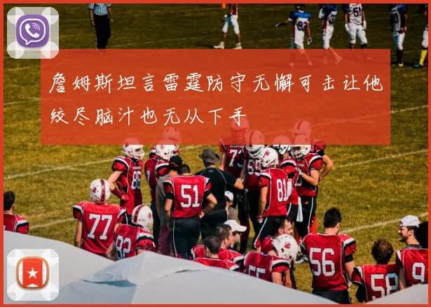 詹姆斯坦言雷霆防守无懈可击让他绞尽脑汁也无从下手
