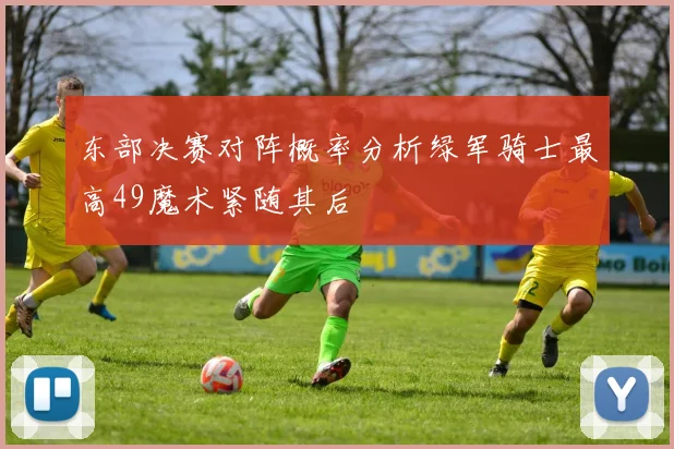 东部决赛对阵概率分析绿军骑士最高49魔术紧随其后