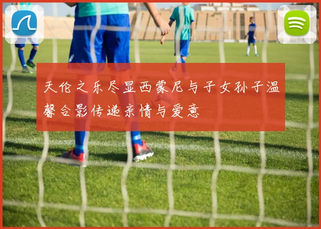天伦之乐尽显西蒙尼与子女孙子温馨合影传递亲情与爱意